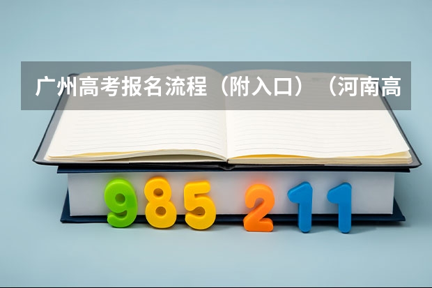 广州高考报名流程(附入口)(河南高考报名平台登录入口在哪儿)