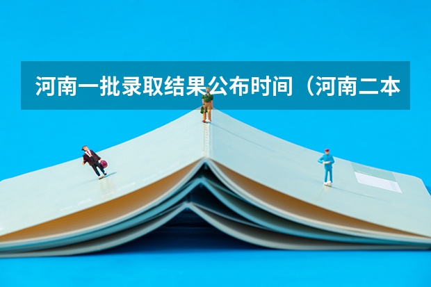 河南一批录取结果公布时间（河南二本录取通知书几号下来2023）