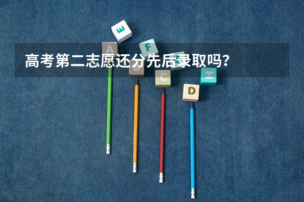高考第二志愿还分先后录取吗？