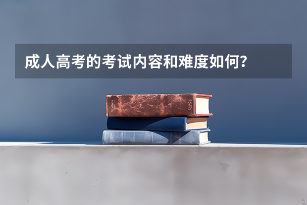 成人高考的考试内容和难度如何？