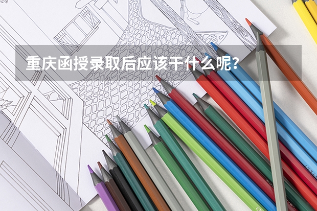 重庆函授录取后应该干什么呢？