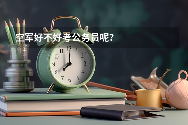 空军好不好考公务员呢？