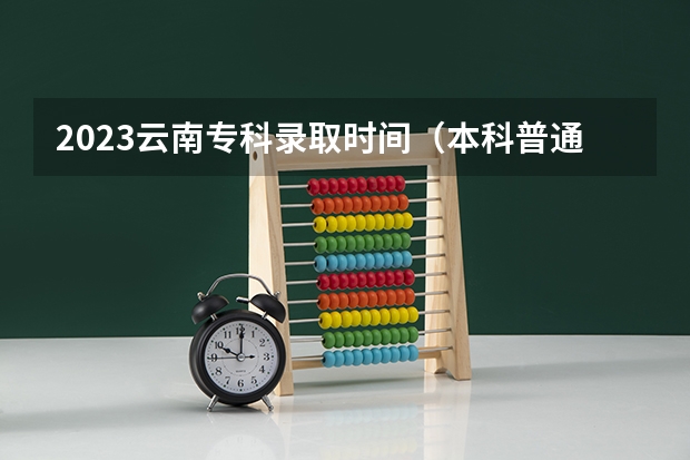 2023云南专科录取时间（本科普通批几号出结果）
