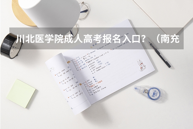 川北医学院成人高考报名入口？（南充一年制中专报名入口）