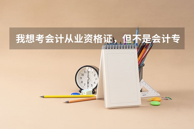 我想考会计从业资格证,但不是会计专业的,其它专业在读大学生,我们学校没有会计专业,我可以报名吗?怎