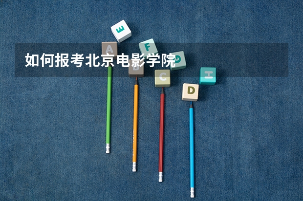 如何报考北京电影学院