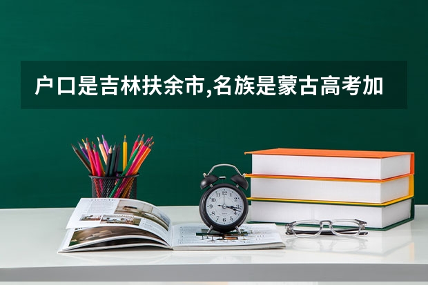 户口是吉林扶余市,名族是蒙古高考加分吗