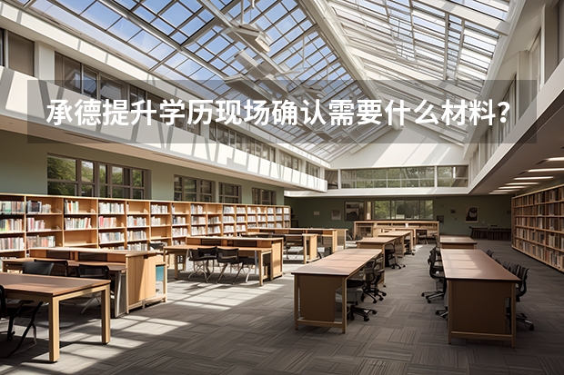 承德提升学历现场确认需要什么材料?