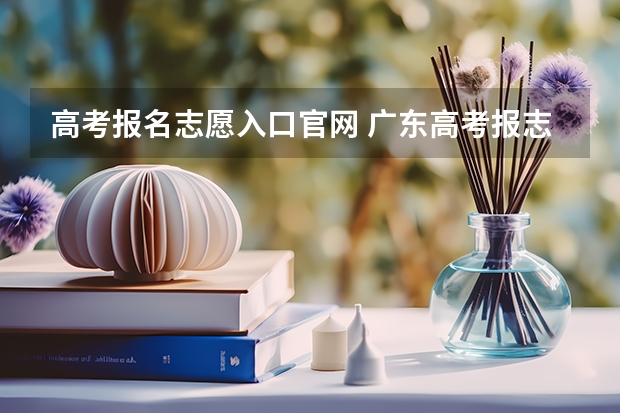 高考报名志愿入口官网 广东高考报志愿流程