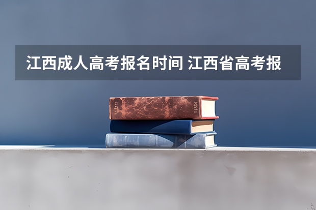 江西成人高考报名时间 江西省高考报名时间？
