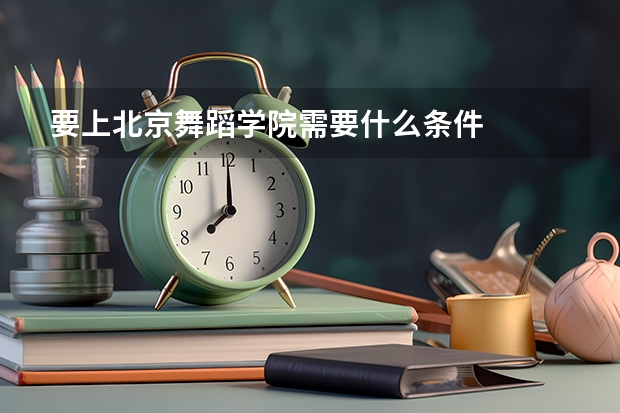 要上北京舞蹈学院需要什么条件