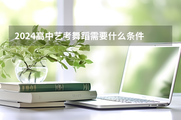 2024高中艺考舞蹈需要什么条件