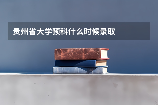 贵州省大学预科什么时候录取