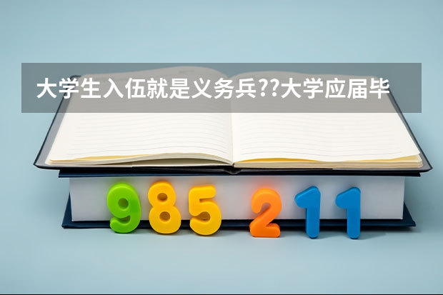 大学生入伍就是义务兵??大学应届毕业生应征入伍有什么具体的优惠?
