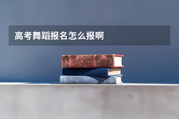 高考舞蹈报名怎么报啊