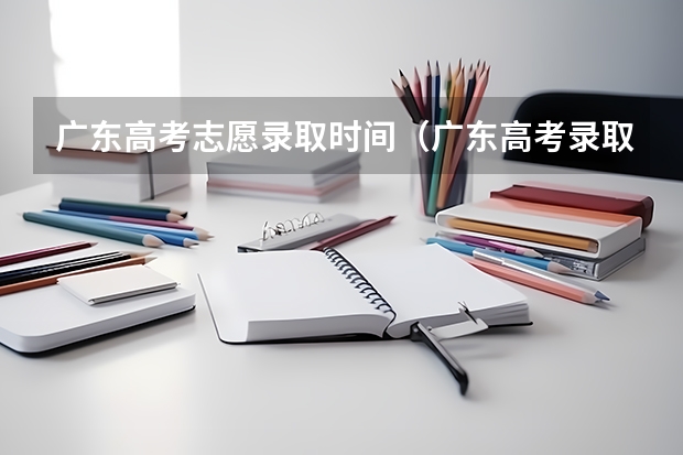 广东高考志愿录取时间（广东高考录取流程介绍）