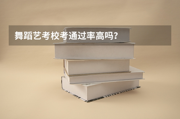 舞蹈艺考校考通过率高吗？