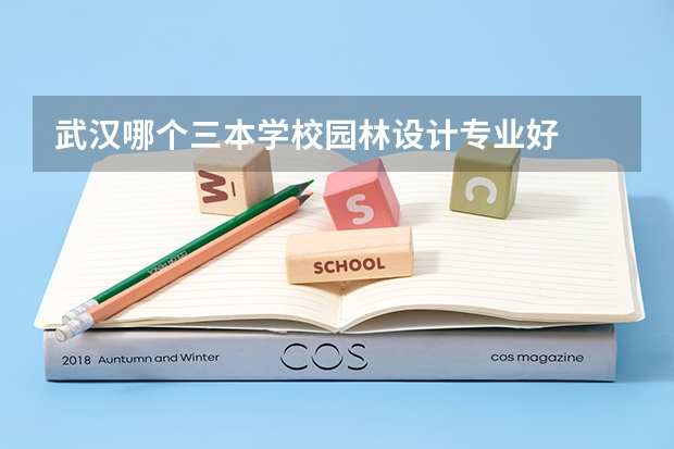 武汉哪个三本学校园林设计专业好