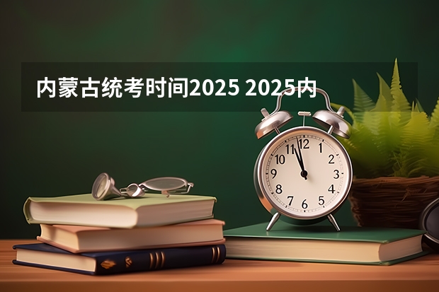 内蒙古统考时间2025 2025内蒙古高考是3+3还是3+1+2模式?