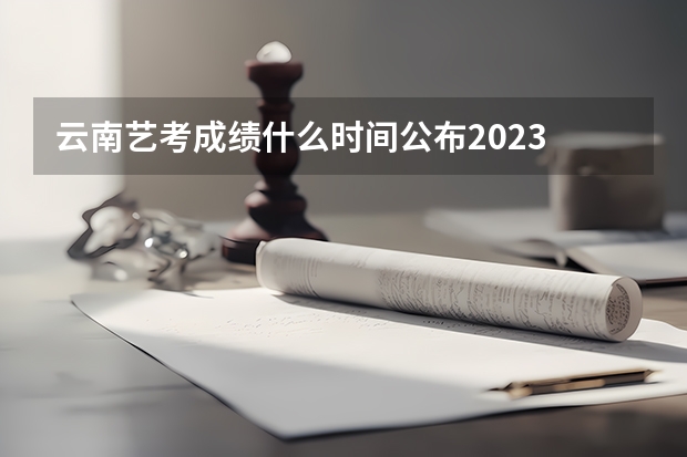 云南艺考成绩什么时间公布2023