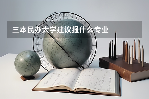 三本民办大学建议报什么专业