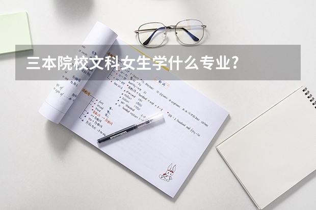 三本院校文科女生学什么专业?