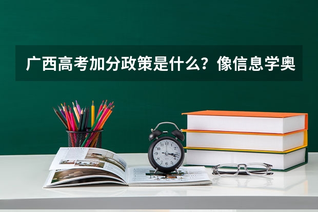 广西高考加分政策是什么?像信息学奥赛这类得什么奖才可以加分?