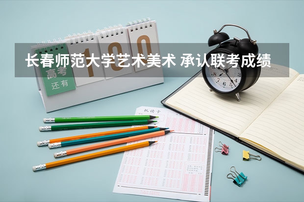 长春师范大学艺术美术 承认联考成绩吗