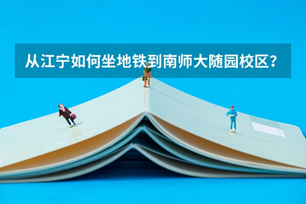 从江宁如何坐地铁到南师大随园校区？参加艺考，准确度要高！
