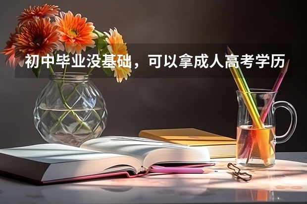 初中毕业没基础,可以拿成人高考学历吗?