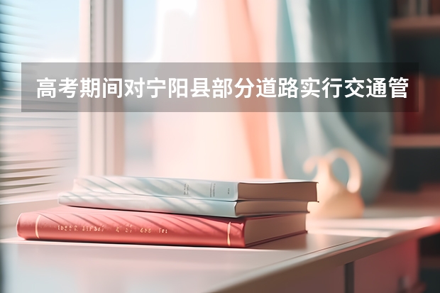 高考期间对宁阳县部分道路实行交通管制的通告（宁阳高考成绩）