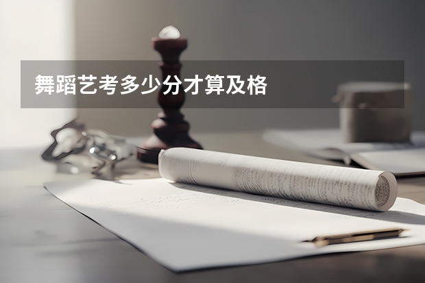 舞蹈艺考多少分才算及格