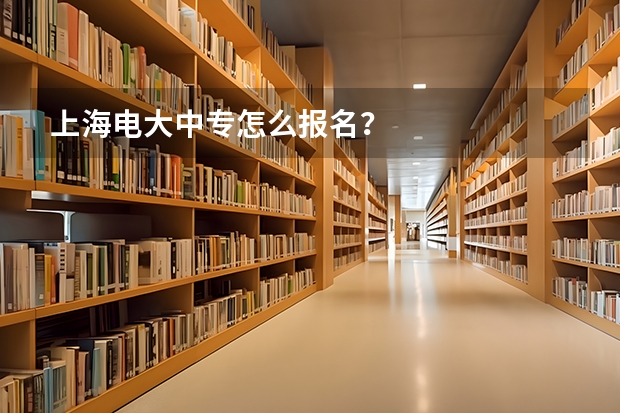 上海电大中专怎么报名?