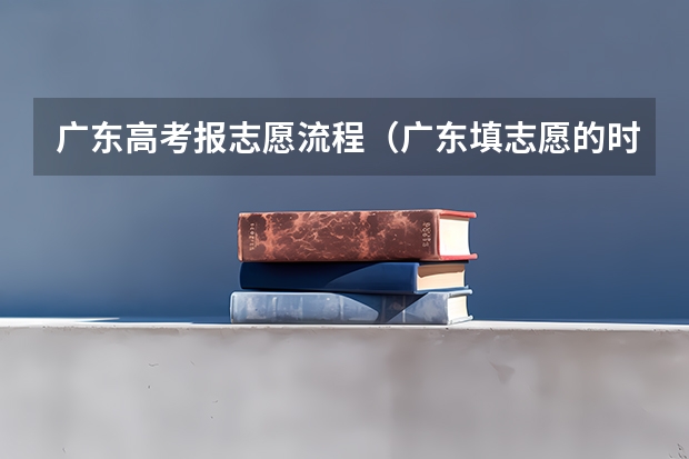 广东高考报志愿流程（广东填志愿的时间）