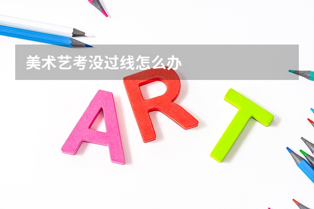 美术艺考没过线怎么办