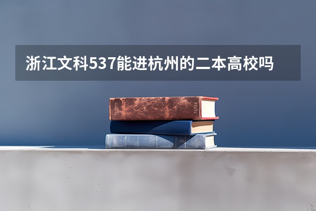 浙江文科537能进杭州的二本高校吗？如果不能，能去浙江的什么二本学校 ？