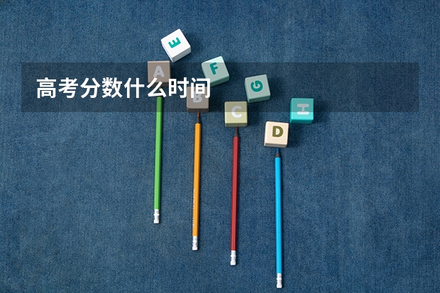 高考分数什么时间