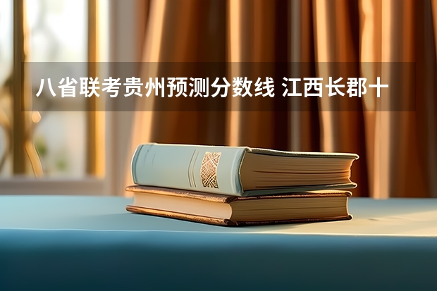 八省联考贵州预测分数线 江西长郡十八校联考分数线