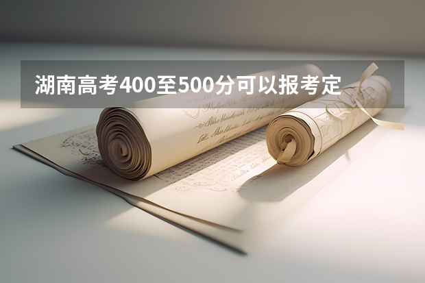 湖南高考400至500分可以报考定向师范学校吗?