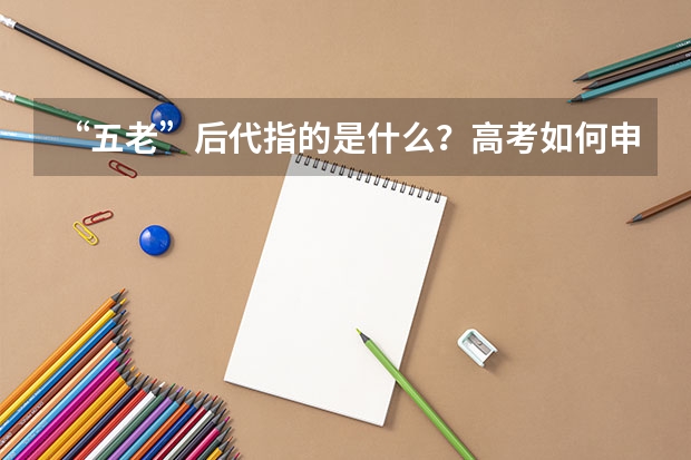 “五老”后代指的是什么?高考如何申请加分呢?
