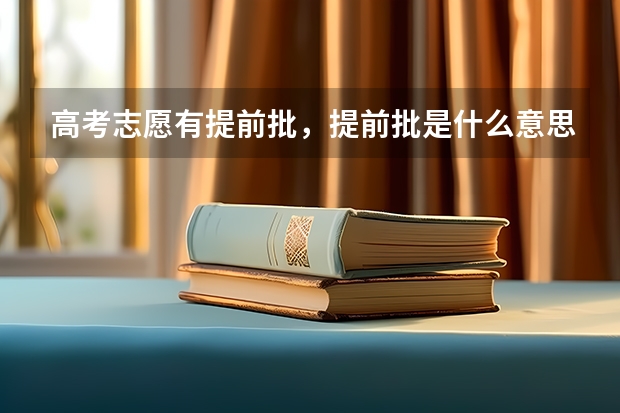 高考志愿有提前批,提前批是什么意思?