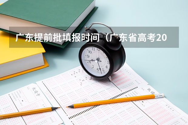 广东提前批填报时间（广东省高考2023填报志愿时间）
