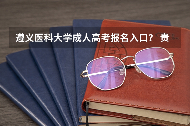 遵义医科大学成人高考报名入口？ 贵州财经大学成人高考报名入口？