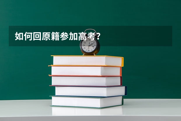 如何回原籍参加高考？