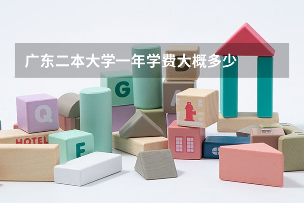 广东二本大学一年学费大概多少