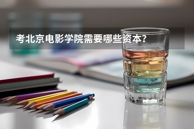 考北京电影学院需要哪些资本?