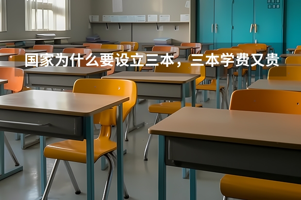 国家为什么要设立三本，三本学费又贵，要两万多还不包括其他费用，这是对于一些家庭经济不好的学生是读不
