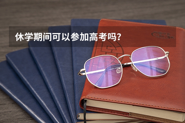 休学期间可以参加高考吗？