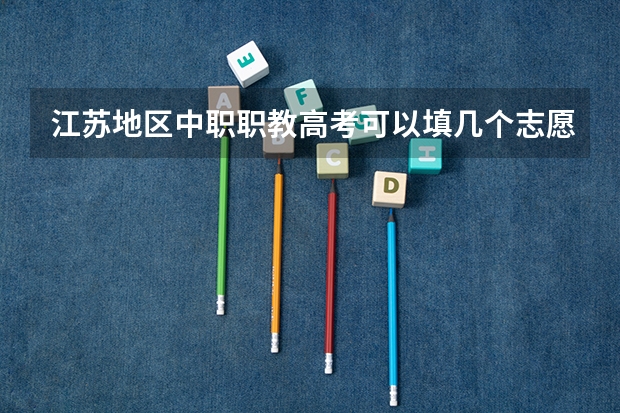 江苏地区中职职教高考可以填几个志愿 江苏省职教高考志愿填报流程