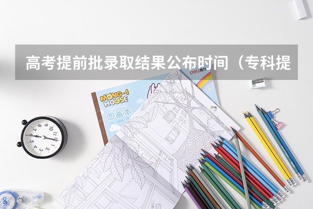 高考提前批录取结果公布时间（专科提前批录取时间）